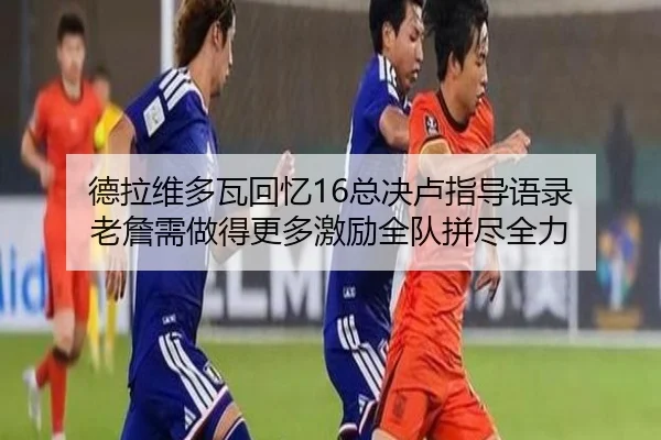 德拉维多瓦回忆16总决卢指导语录 老詹需做得更多激励全队拼尽全力