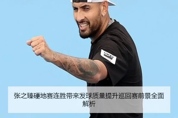 张之臻硬地赛连胜带来发球质量提升巡回赛前景全面解析